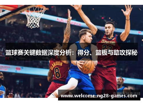篮球赛关键数据深度分析：得分、篮板与助攻探秘