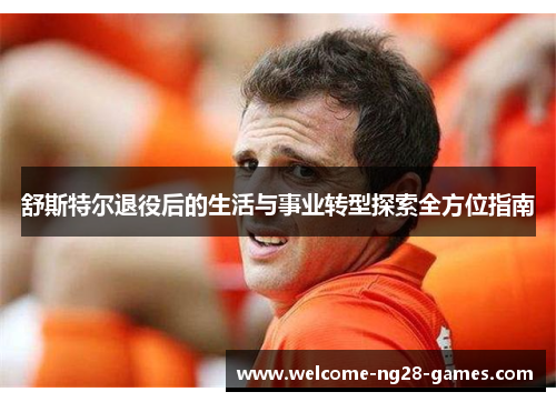 舒斯特尔退役后的生活与事业转型探索全方位指南
