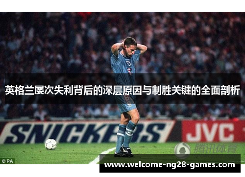 英格兰屡次失利背后的深层原因与制胜关键的全面剖析