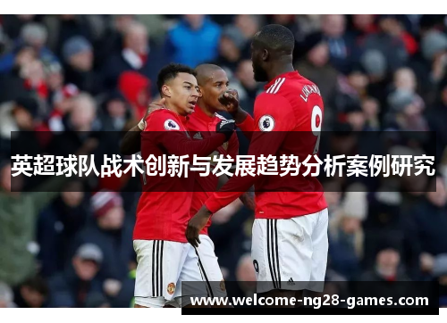 英超球队战术创新与发展趋势分析案例研究