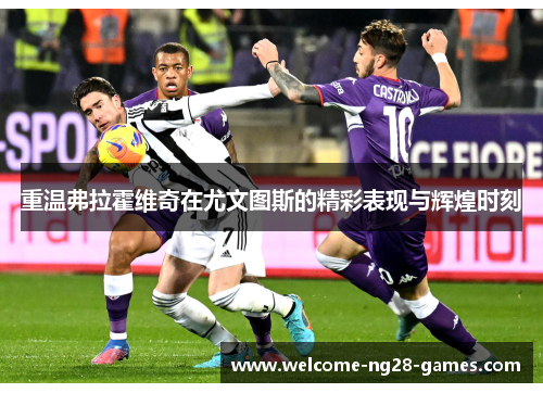 重温弗拉霍维奇在尤文图斯的精彩表现与辉煌时刻