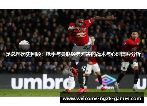 足总杯历史回顾：枪手与曼联经典对决的战术与心理博弈分析