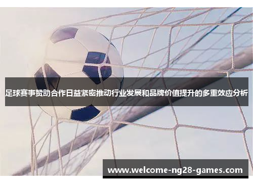 足球赛事赞助合作日益紧密推动行业发展和品牌价值提升的多重效应分析